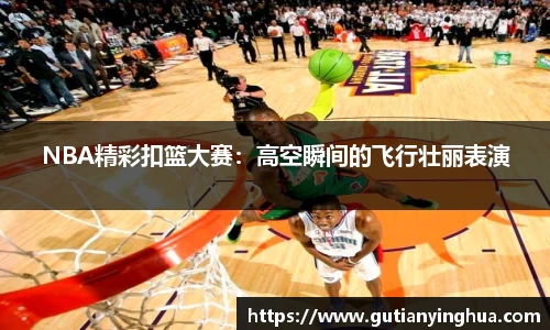 NBA精彩扣篮大赛：高空瞬间的飞行壮丽表演