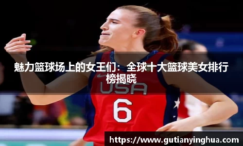 魅力篮球场上的女王们：全球十大篮球美女排行榜揭晓